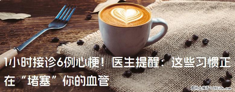 1小时接诊6例心梗！医生提醒：这些习惯正在“堵塞”你的血管 - 阳江生活资讯 - 阳江28生活网 yj.28life.com